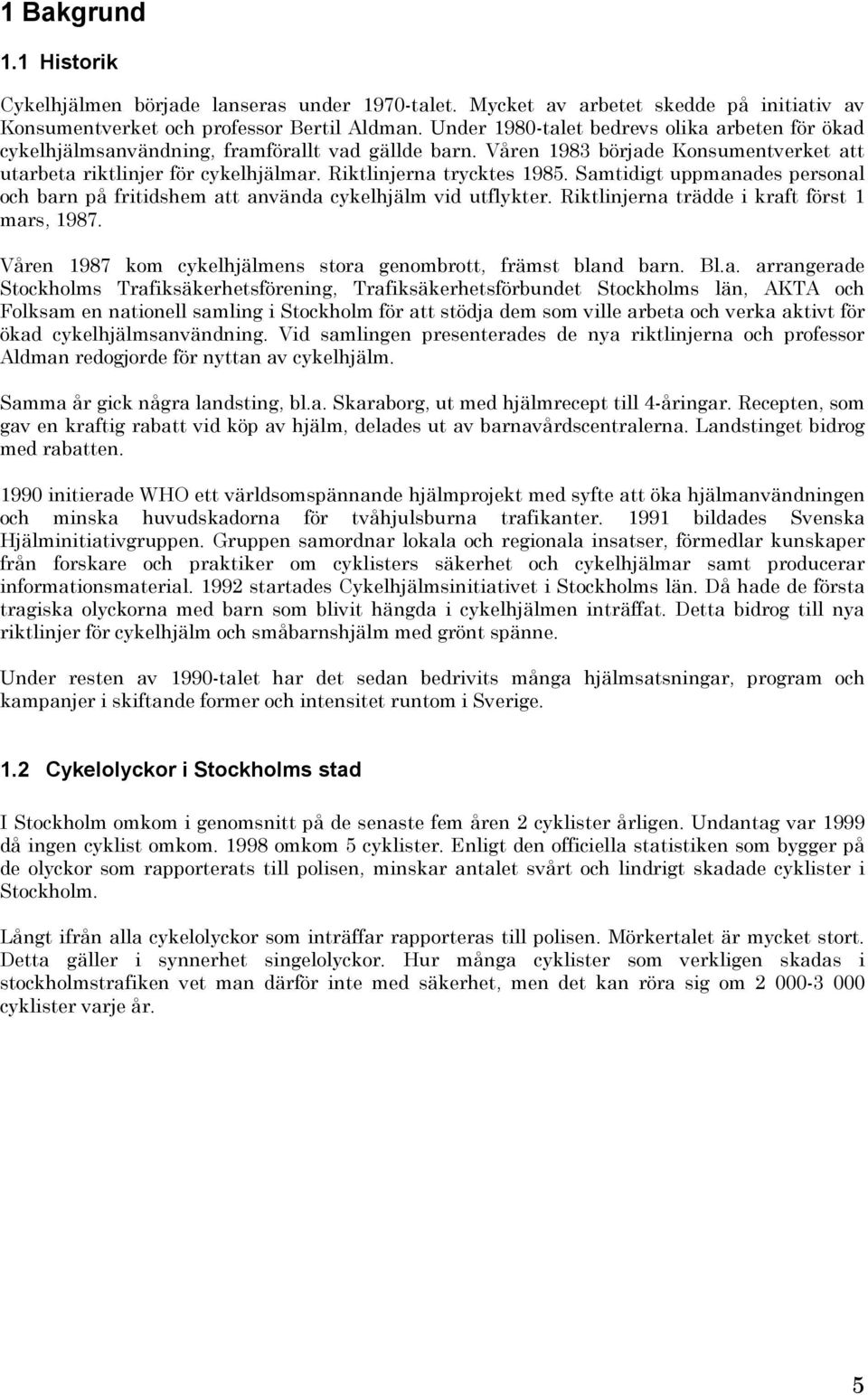 Riktlinjerna trycktes 1985. Samtidigt uppmanades personal och barn på fritidshem att använda cykelhjälm vid utflykter. Riktlinjerna trädde i kraft först 1 mars, 1987.