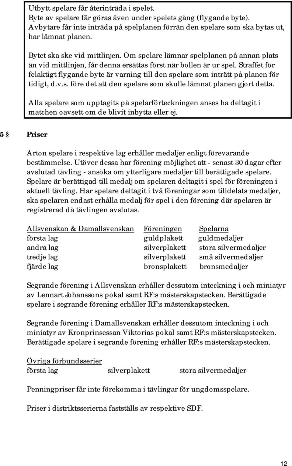 Om spelare lämnar spelplanen på annan plats än vid mittlinjen, får denna ersättas först när bollen är ur spel.