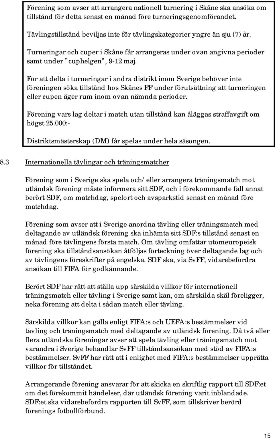 För att delta i turneringar i andra distrikt inom Sverige behöver inte föreningen söka tillstånd hos Skånes FF under förutsättning att turneringen eller cupen äger rum inom ovan nämnda perioder.