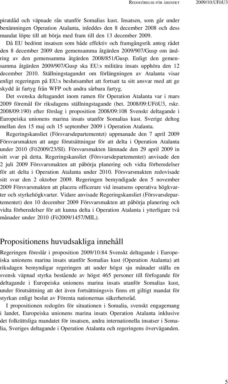 Då EU bedömt insatsen som både effektiv och framgångsrik antog rådet den 8 december 2009 den gemensamma åtgärden 2009/907/Gusp om ändring av den gemensamma åtgärden 2008/851/Gusp.