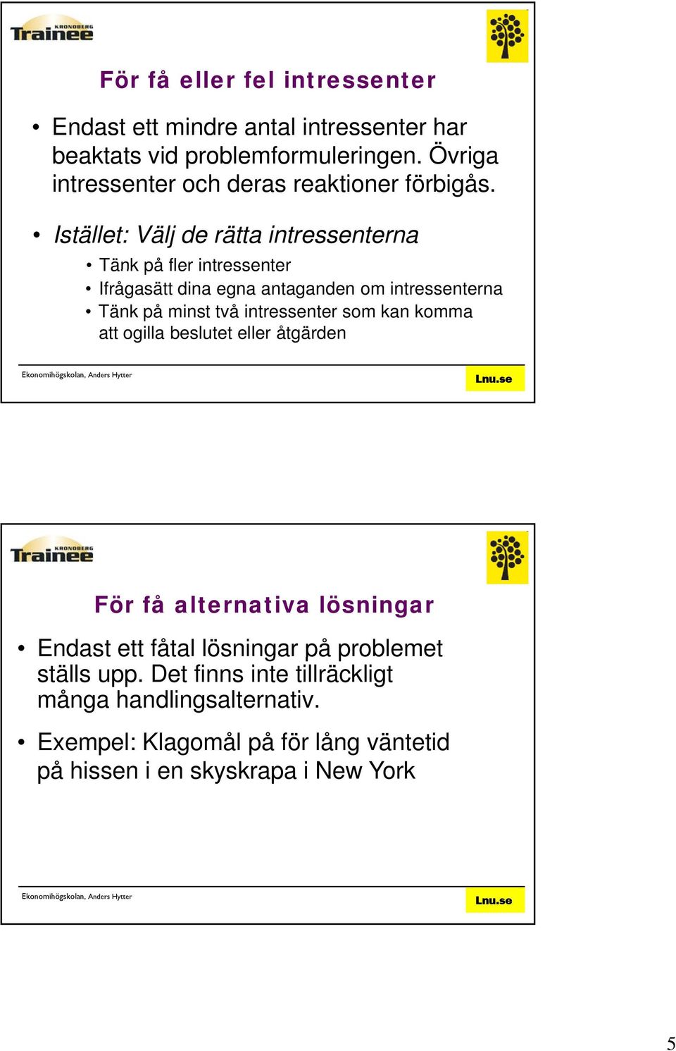 Istället: Välj de rätta intressenterna Tänk på fler intressenter Ifrågasätt dina egna antaganden om intressenterna Tänk på minst två