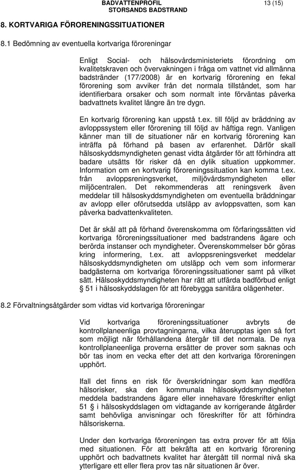 badstränder (177/2008) är en kortvarig förorening en fekal förorening som avviker från det normala tillståndet, som har identifierbara orsaker och som normalt inte förväntas påverka badvattnets