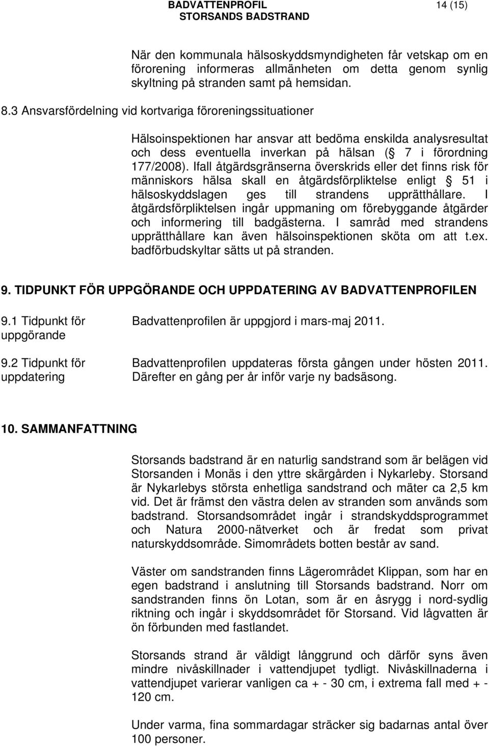 Ifall åtgärdsgränserna överskrids eller det finns risk för människors hälsa skall en åtgärdsförpliktelse enligt 51 i hälsoskyddslagen ges till strandens upprätthållare.