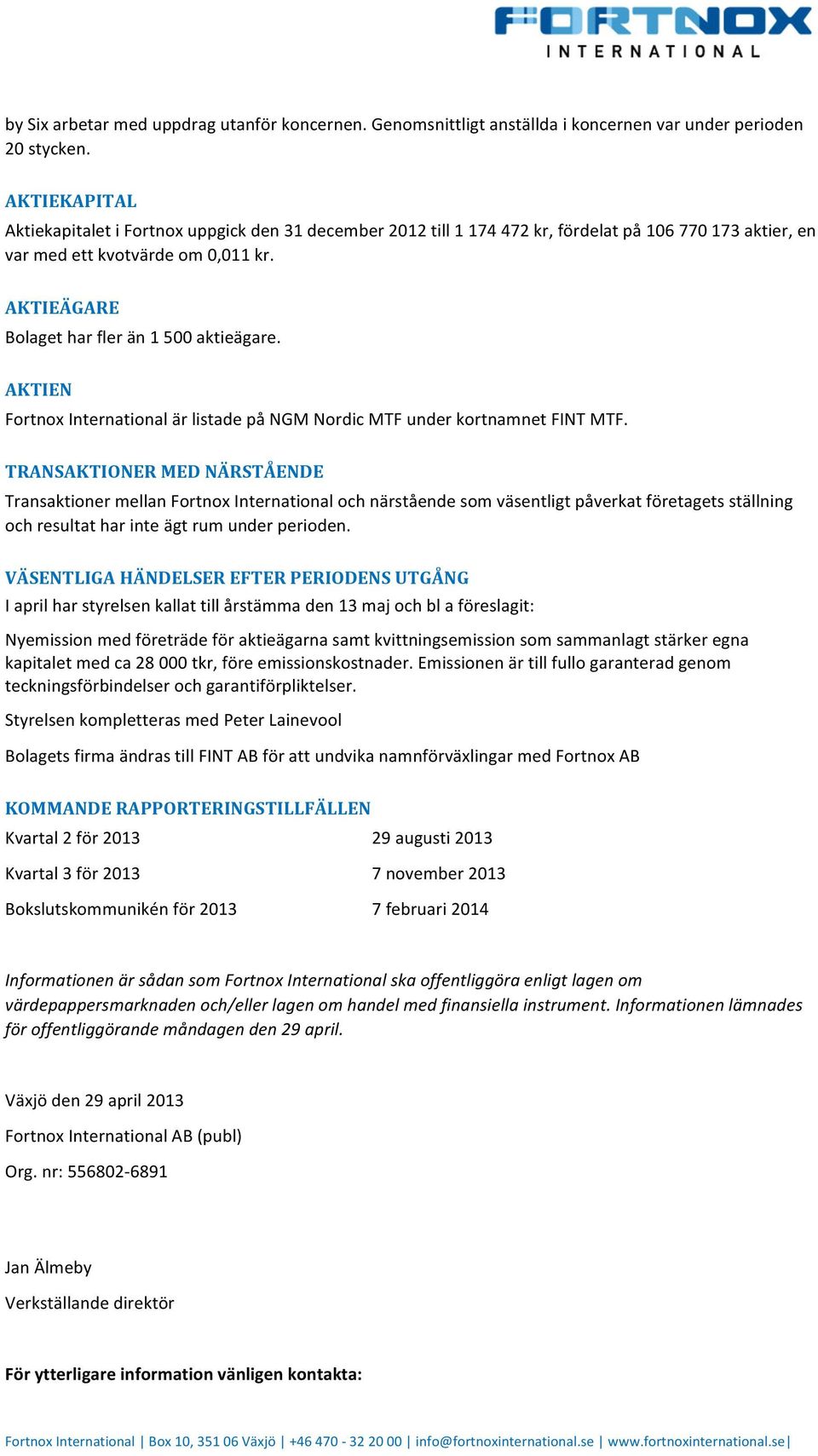 AKTIEÄGARE Bolaget har fler än 1 500 aktieägare. AKTIEN Fortnox International är listade på NGM Nordic MTF under kortnamnet FINT MTF.