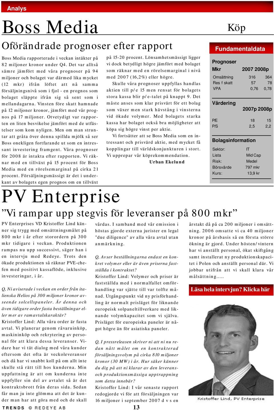 sig så sent som i mellandagarna. Vinsten före skatt hamnade på 12 miljoner kronor, jämfört med vår prognos på 17 miljoner.