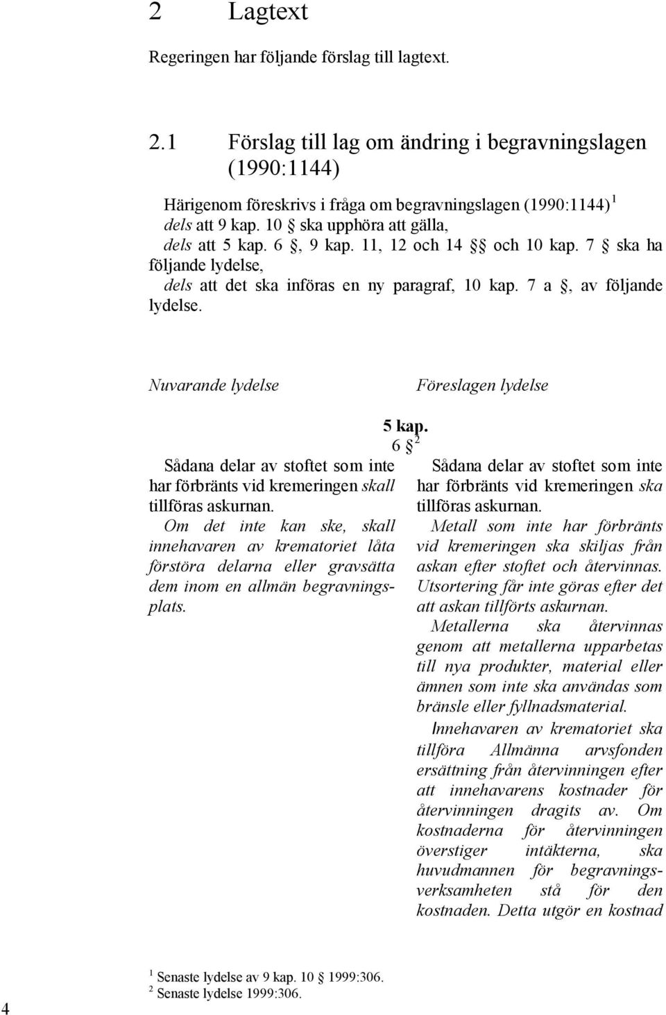 Nuvarande lydelse Föreslagen lydelse Sådana delar av stoftet som inte har förbränts vid kremeringen skall tillföras askurnan.