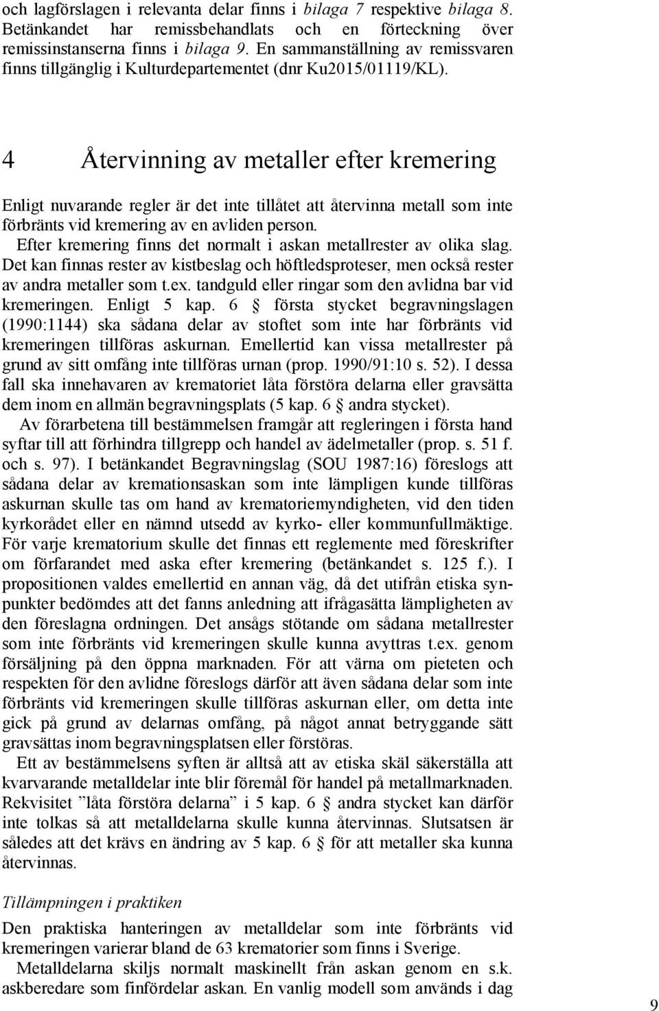 4 Återvinning av metaller efter kremering Enligt nuvarande regler är det inte tillåtet att återvinna metall som inte förbränts vid kremering av en avliden person.