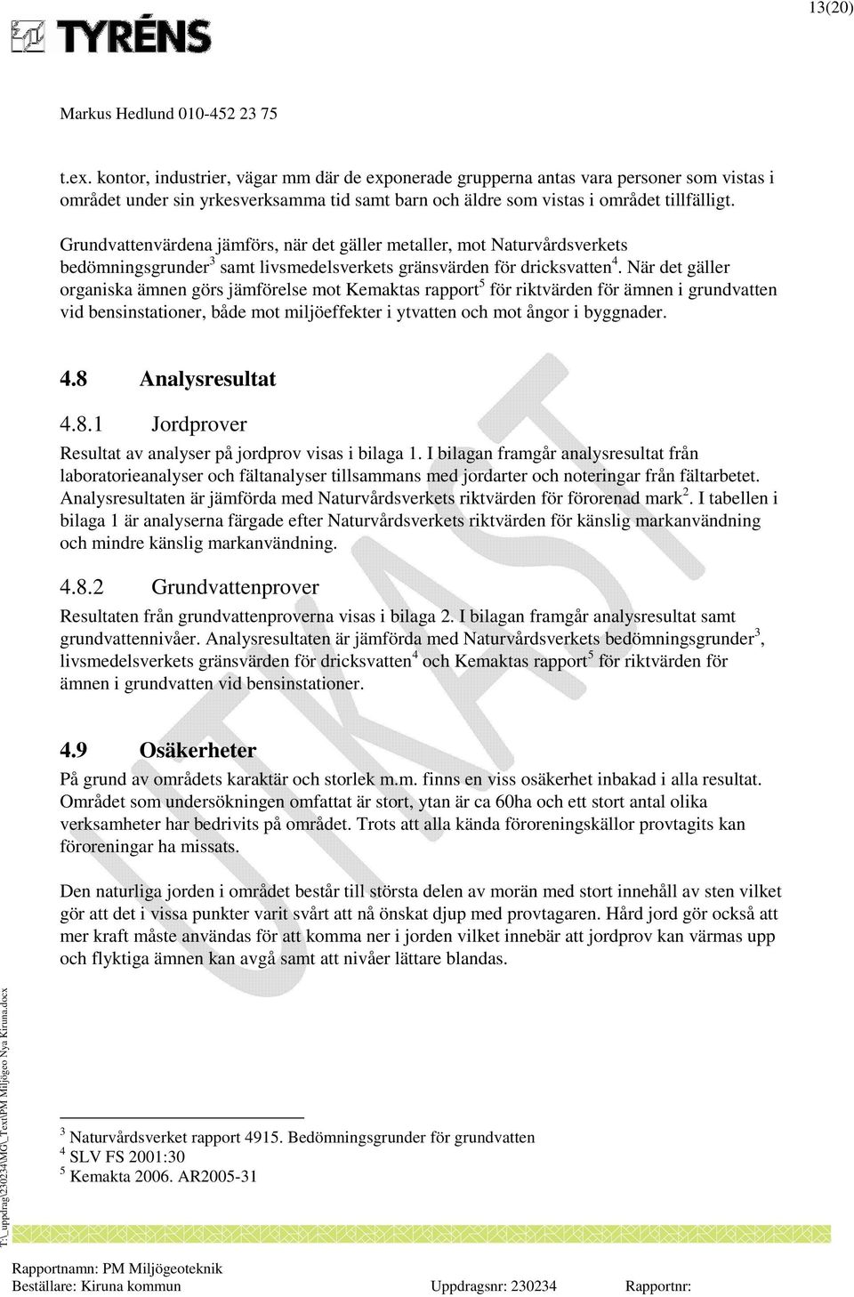 När det gäller organiska ämnen görs jämförelse mot Kemaktas rapport 5 för riktvärden för ämnen i grundvatten vid bensinstationer, både mot miljöeffekter i ytvatten och mot ångor i byggnader. 4.