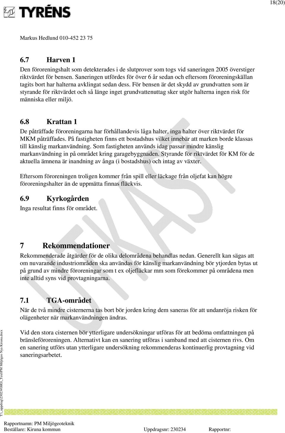 För bensen är det skydd av grundvatten som är styrande för riktvärdet och så länge inget grundvattenuttag sker utgör halterna ingen risk för människa eller miljö. 6.