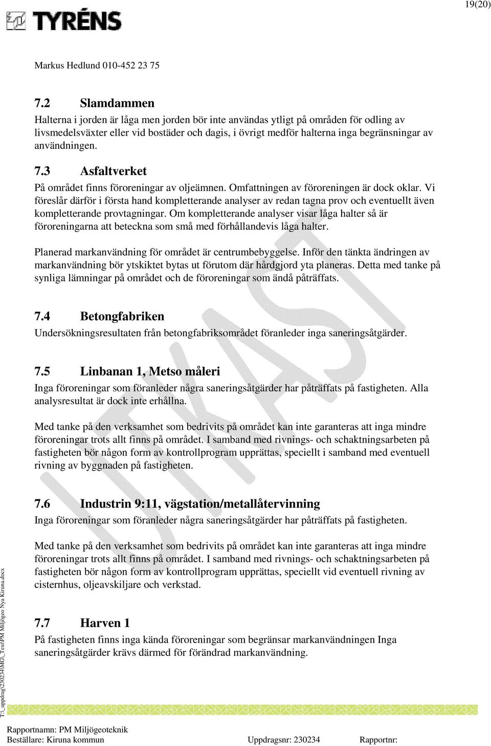 användningen. 7.3 Asfaltverket På området finns föroreningar av oljeämnen. Omfattningen av föroreningen är dock oklar.