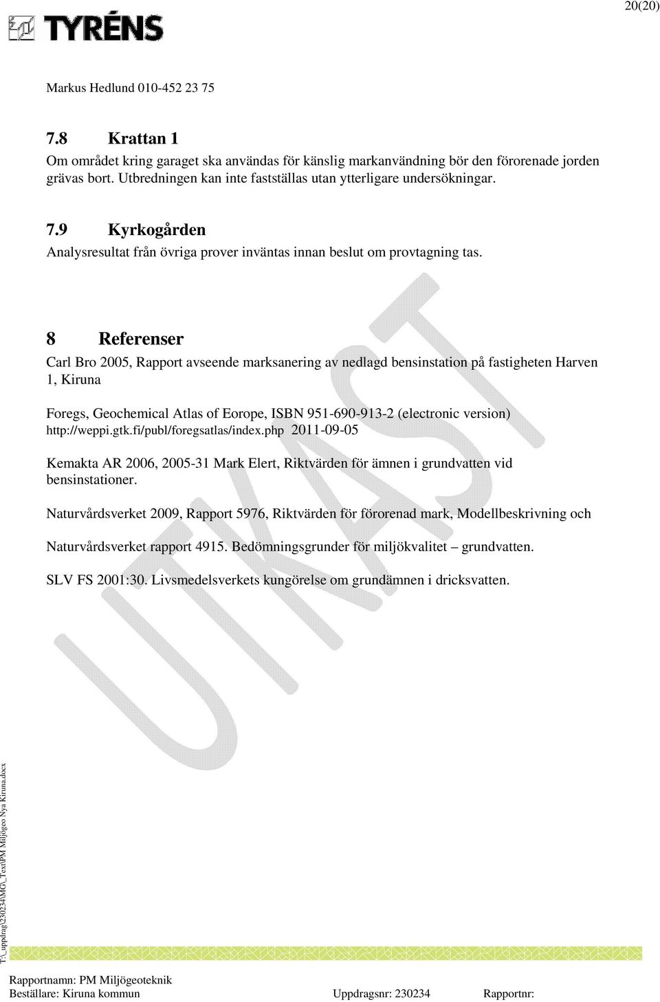 http://weppi.gtk.fi/publ/foregsatlas/index.php 2011-09-05 Kemakta AR 2006, 2005-31 Mark Elert, Riktvärden för ämnen i grundvatten vid bensinstationer.