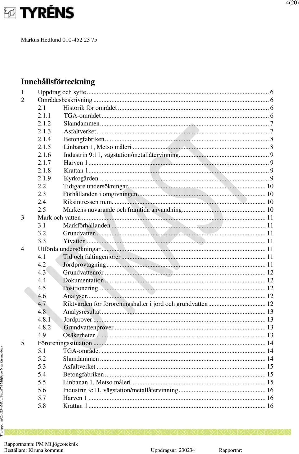 3 Förhållanden i omgivningen... 10 2.4 Riksintressen m.m.... 10 2.5 Markens nuvarande och framtida användning... 10 3 Mark och vatten... 11 3.1 Markförhållanden... 11 3.2 Grundvatten... 11 3.3 Ytvatten.