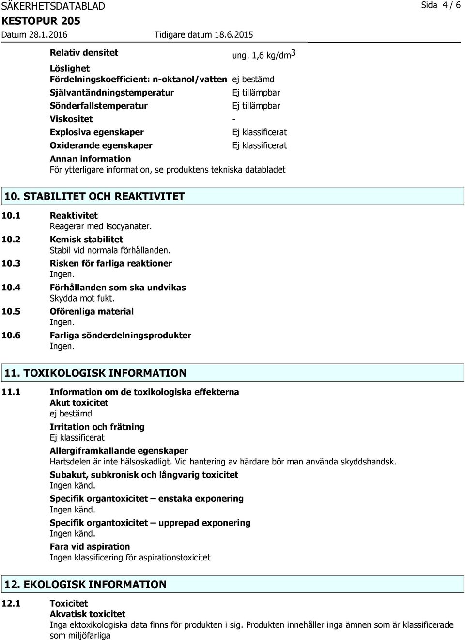 För ytterligare information, se produktens tekniska databladet 10. STABILITET OCH REAKTIVITET 10.1 Reaktivitet Reagerar med isocyanater. 10.2 Kemisk stabilitet Stabil vid normala förhållanden. 10.3 Risken för farliga reaktioner 10.