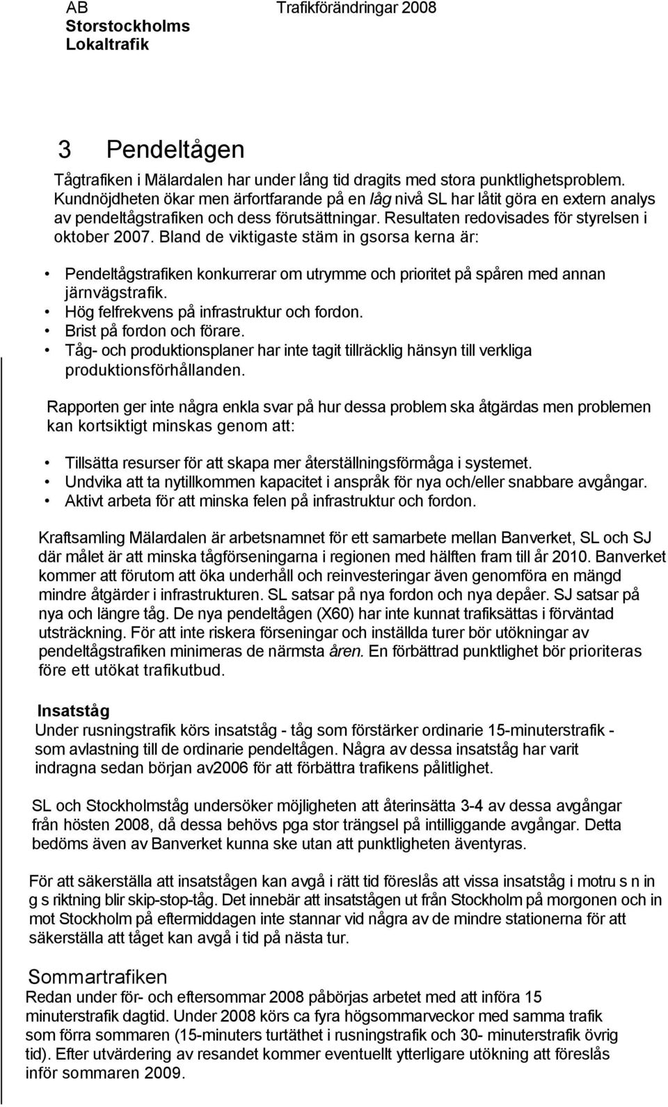 Bland de viktigaste stäm in gsorsa kerna är: Pendeltågstrafiken konkurrerar om utrymme och prioritet på spåren med annan järnvägstrafik. Hög felfrekvens på infrastruktur och fordon.