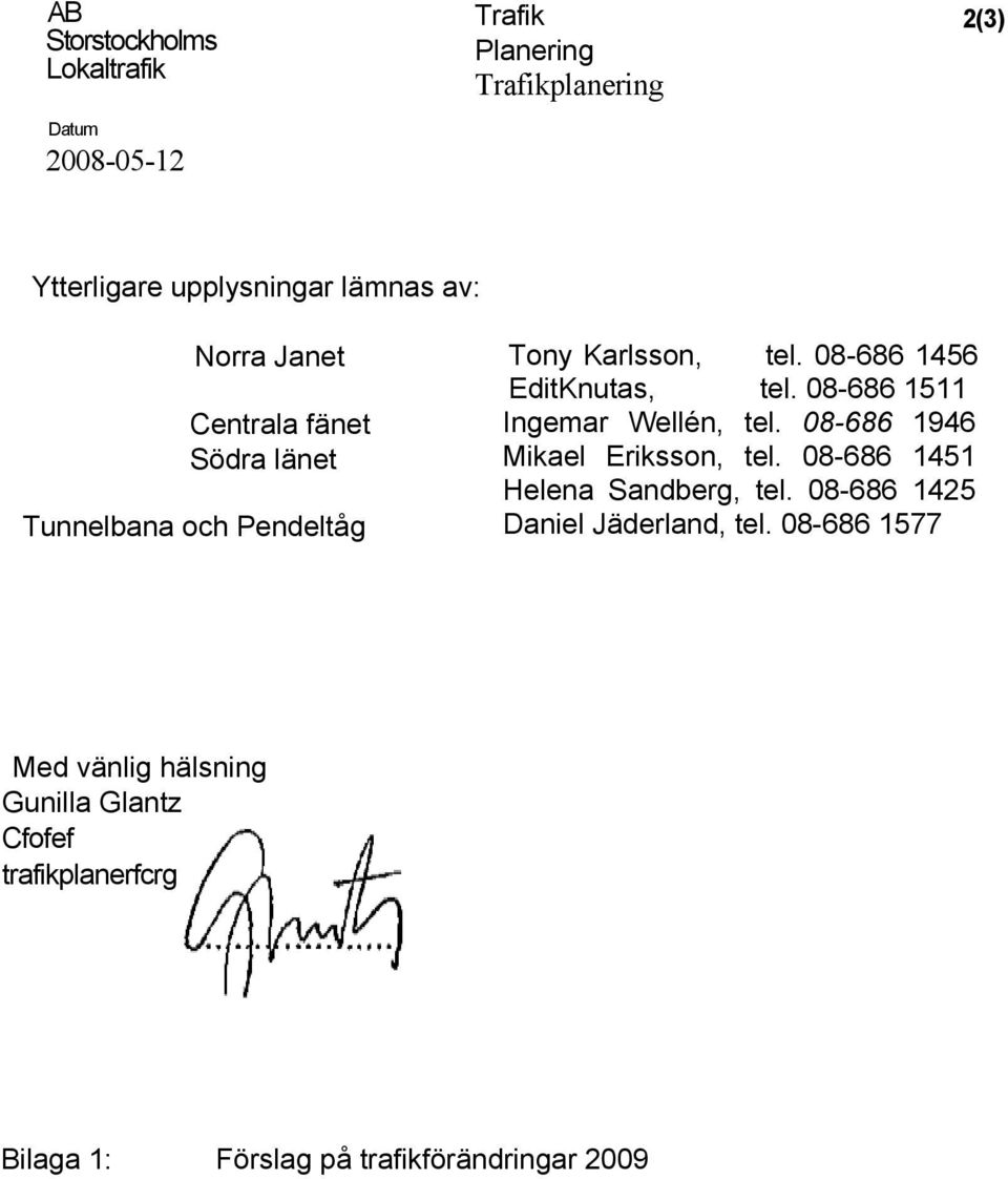08-686 1511 Ingemar Wellén, tel. 08-686 1946 Mikael Eriksson, tel. 08-686 1451 Helena Sandberg, tel.
