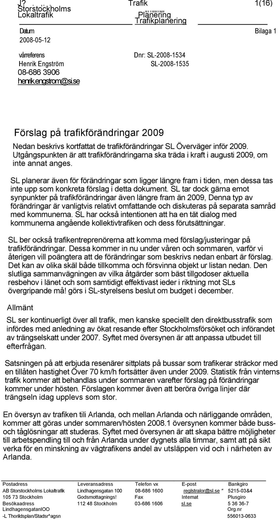 Utgångspunkten är att trafikförändringarna ska träda i kraft i augusti 2009, om inte annat anges.