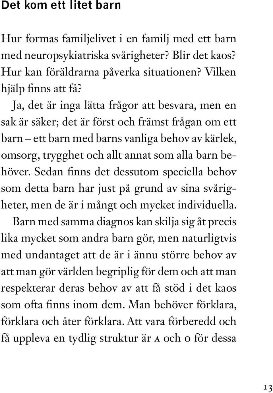 behöver. Sedan finns det dessutom speciella behov som detta barn har just på grund av sina svårigheter, men de är i mångt och mycket individuella.