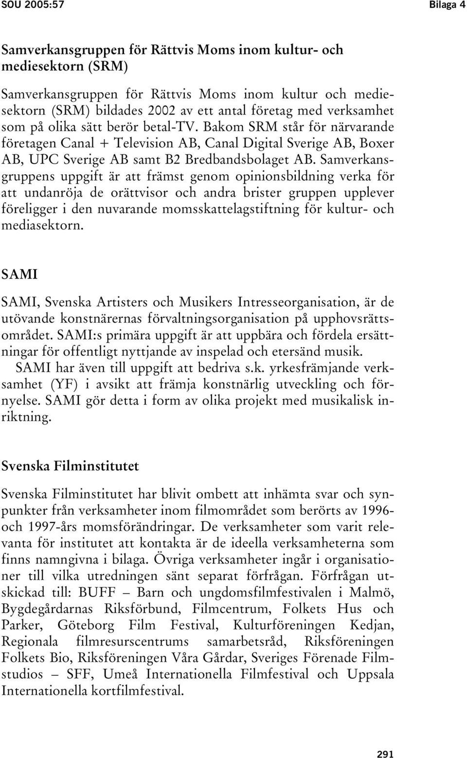 Samverkansgruppens uppgift är att främst genom opinionsbildning verka för att undanröja de orättvisor och andra brister gruppen upplever föreligger i den nuvarande momsskattelagstiftning för kultur-