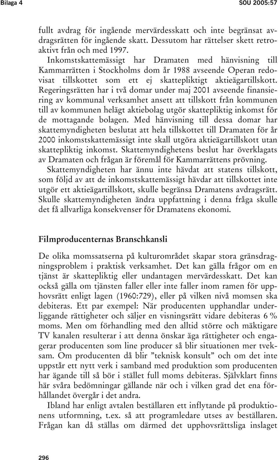 Regeringsrätten har i två domar under maj 2001 avseende finansiering av kommunal verksamhet ansett att tillskott från kommunen till av kommunen helägt aktiebolag utgör skattepliktig inkomst för de