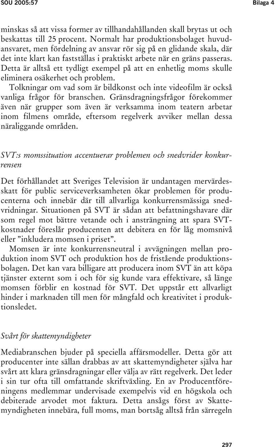 Detta är alltså ett tydligt exempel på att en enhetlig moms skulle eliminera osäkerhet och problem. Tolkningar om vad som är bildkonst och inte videofilm är också vanliga frågor för branschen.