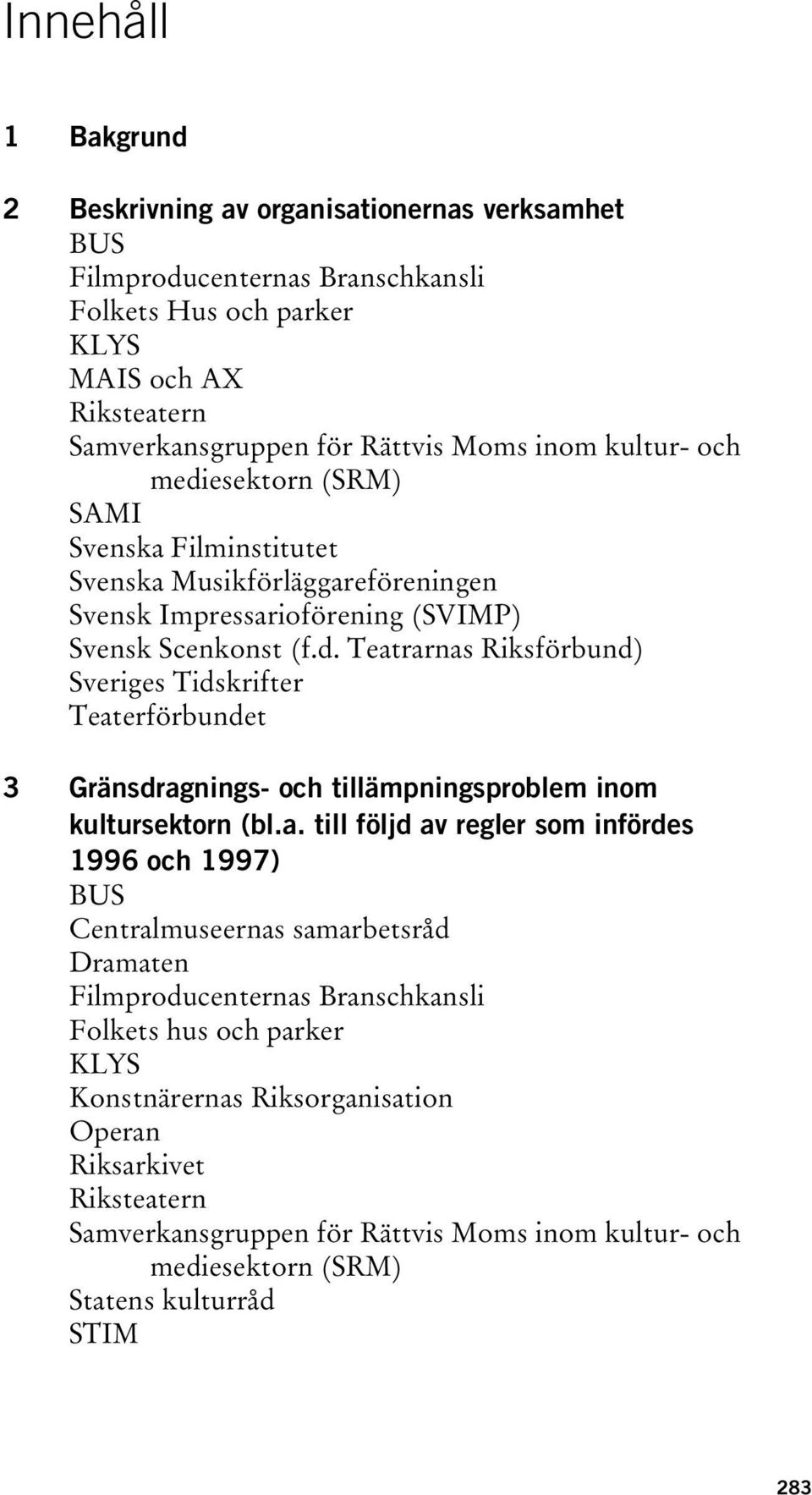 a. till följd av regler som infördes 1996 och 1997) BUS Centralmuseernas samarbetsråd Dramaten Filmproducenternas Branschkansli Folkets hus och parker KLYS Konstnärernas Riksorganisation Operan