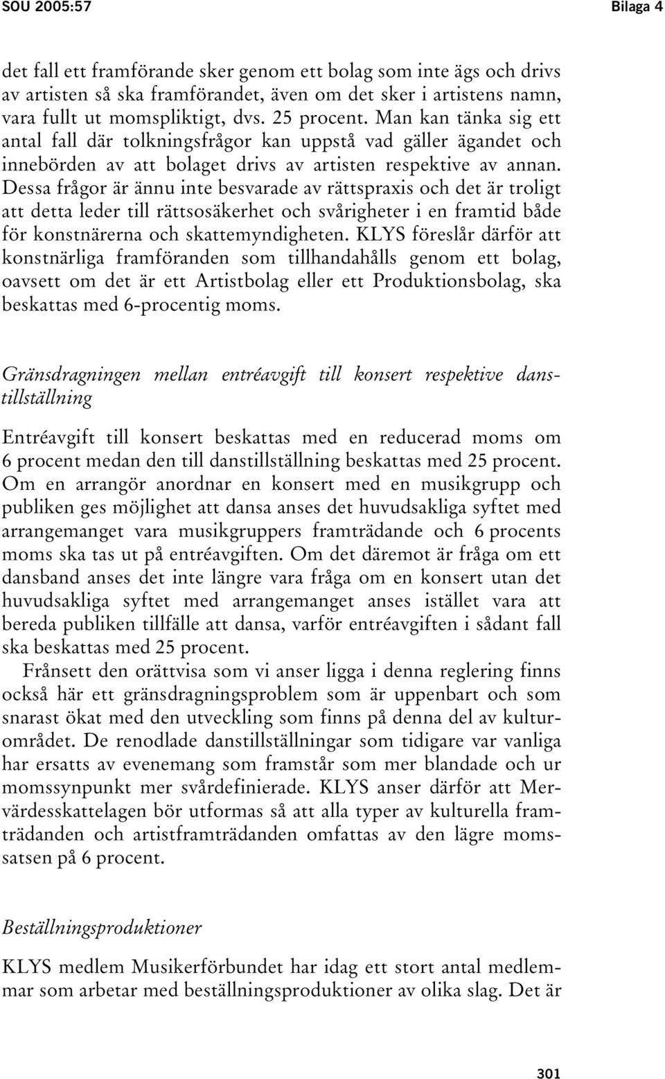 Dessa frågor är ännu inte besvarade av rättspraxis och det är troligt att detta leder till rättsosäkerhet och svårigheter i en framtid både för konstnärerna och skattemyndigheten.