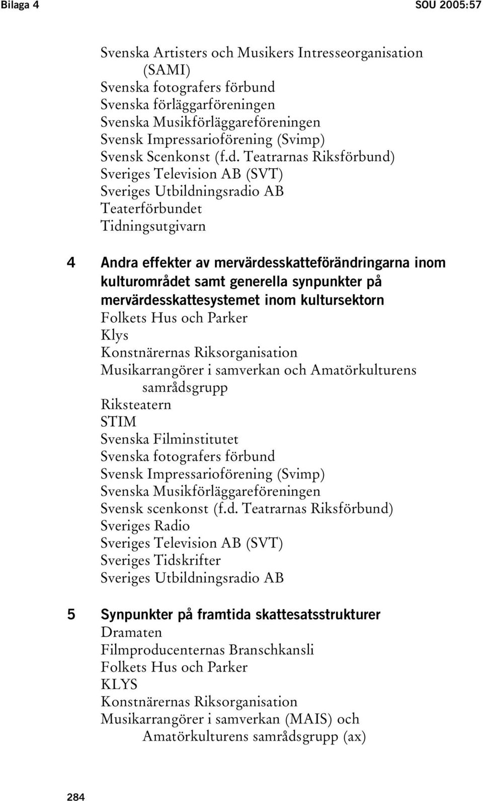 Teatrarnas Riksförbund) Sveriges Television AB (SVT) Sveriges Utbildningsradio AB Teaterförbundet Tidningsutgivarn 4 Andra effekter av mervärdesskatteförändringarna inom kulturområdet samt generella