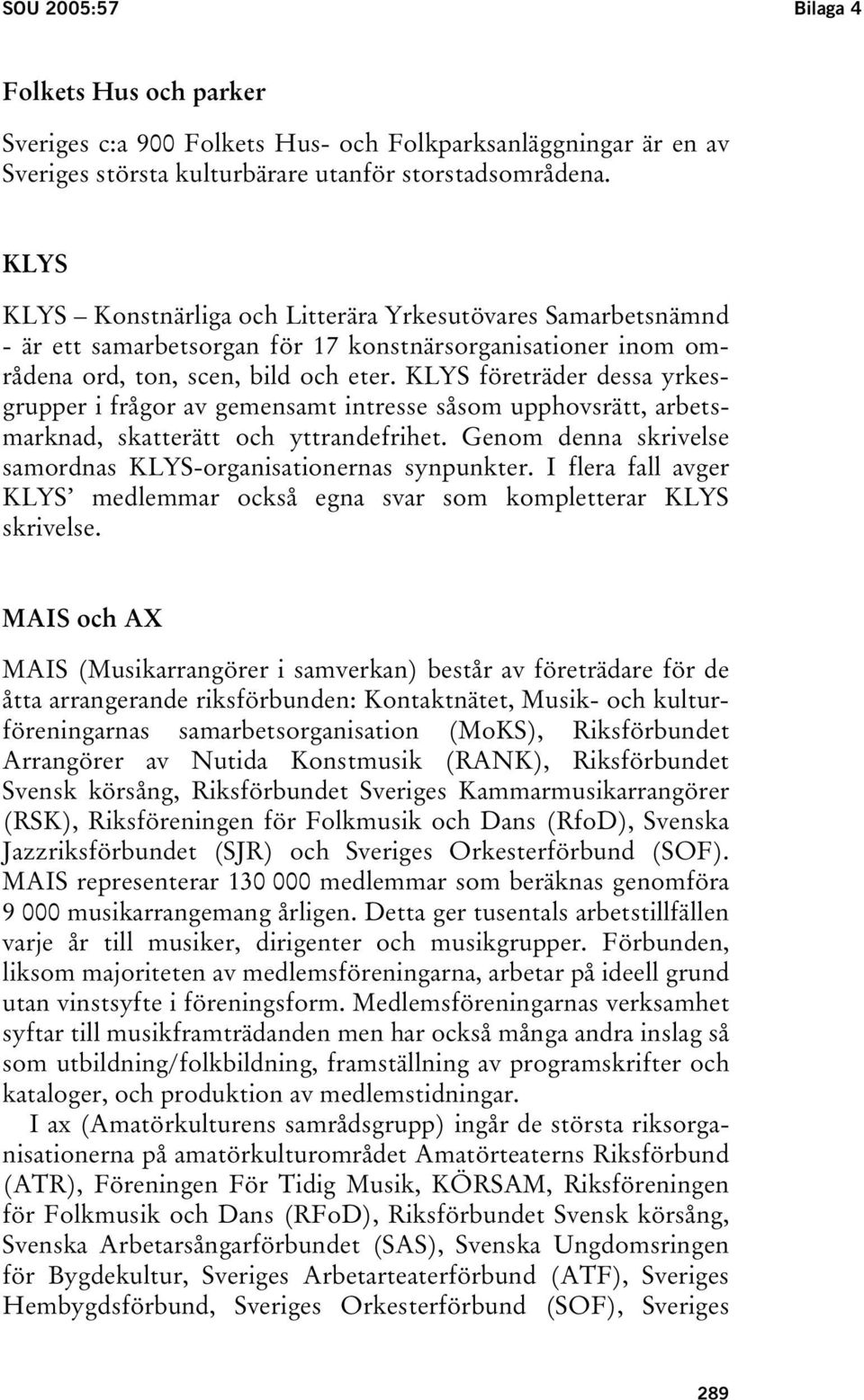 KLYS företräder dessa yrkesgrupper i frågor av gemensamt intresse såsom upphovsrätt, arbetsmarknad, skatterätt och yttrandefrihet. Genom denna skrivelse samordnas KLYS-organisationernas synpunkter.