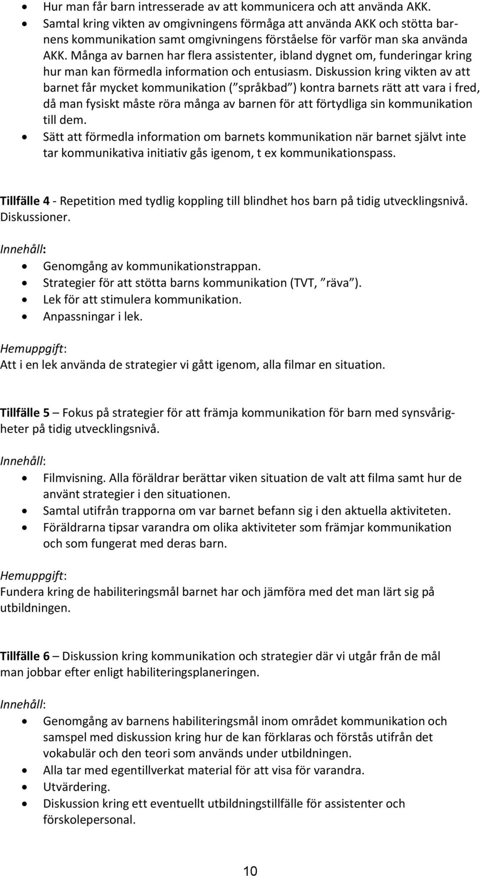 Många av barnen har flera assistenter, ibland dygnet om, funderingar kring hur man kan förmedla information och entusiasm.