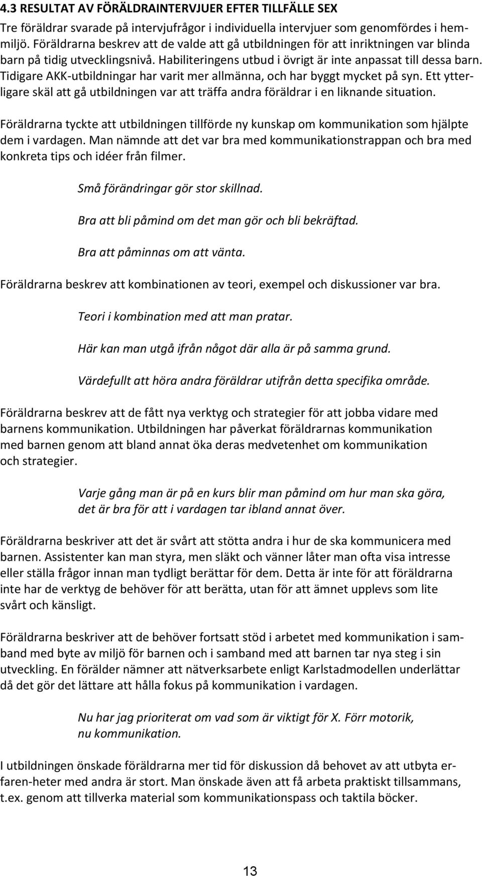 Tidigare AKK-utbildningar har varit mer allmänna, och har byggt mycket på syn. Ett ytterligare skäl att gå utbildningen var att träffa andra föräldrar i en liknande situation.