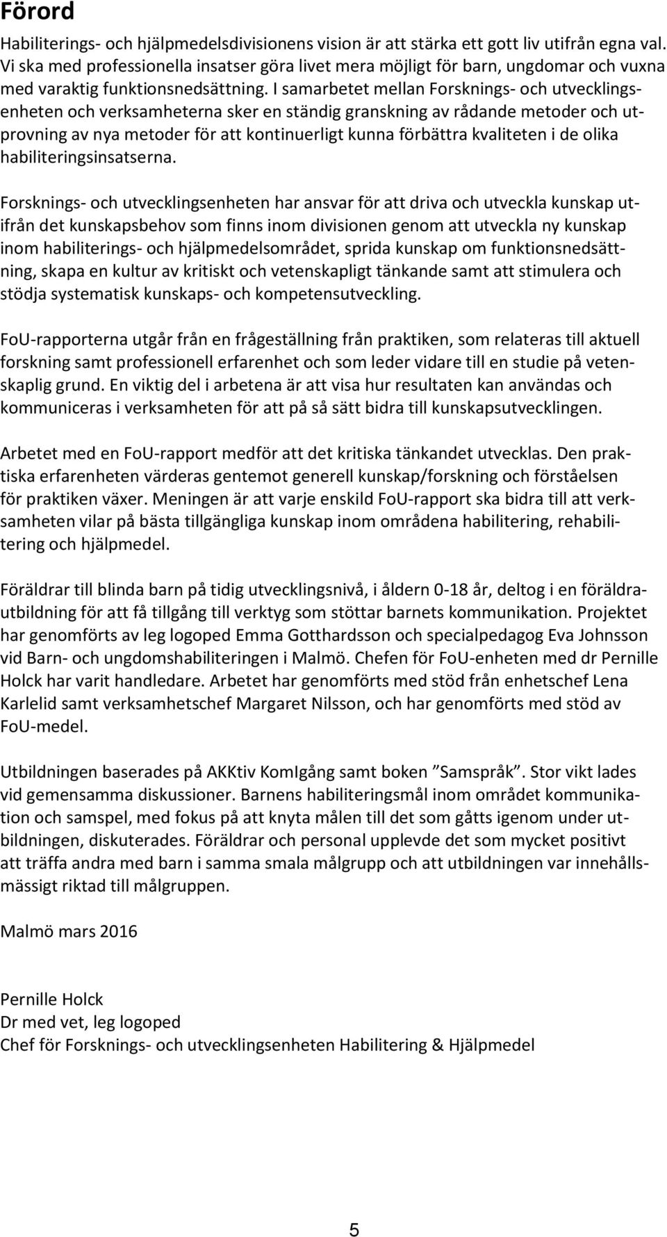 I samarbetet mellan Forsknings- och utvecklingsenheten och verksamheterna sker en ständig granskning av rådande metoder och utprovning av nya metoder för att kontinuerligt kunna förbättra kvaliteten