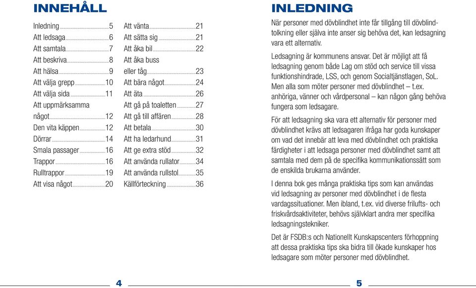 ..26 Att gå på toaletten...27 Att gå till affären...28 Att betala...30 Att ha ledarhund...31 Att ge extra stöd...32 Att använda rullator...34 Att använda rullstol...35 Källförteckning.