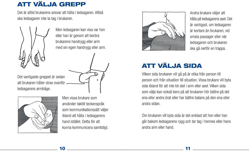 Det är vanligast, om ledsagaren är kortare än brukaren, vid smala passager eller när ledsagaren och brukaren ska gå nerför en trappa.