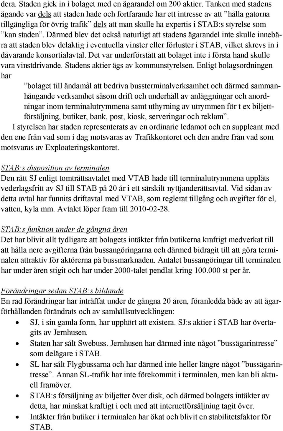 Därmed blev det också naturligt att stadens ägarandel inte skulle innebära att staden blev delaktig i eventuella vinster eller förluster i STAB, vilket skrevs in i dåvarande konsortialavtal.