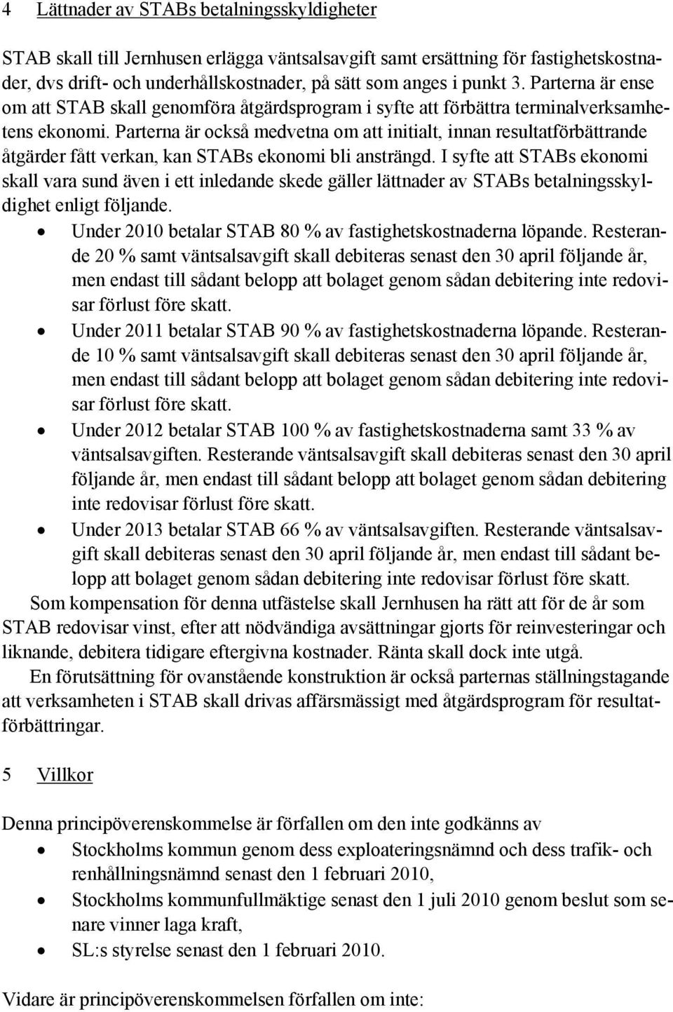 Parterna är också medvetna om att initialt, innan resultatförbättrande åtgärder fått verkan, kan STABs ekonomi bli ansträngd.