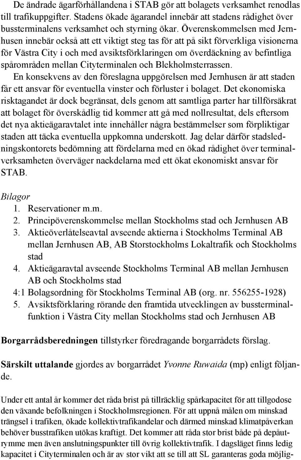 mellan Cityterminalen och Blekholmsterrassen. En konsekvens av den föreslagna uppgörelsen med Jernhusen är att staden får ett ansvar för eventuella vinster och förluster i bolaget.