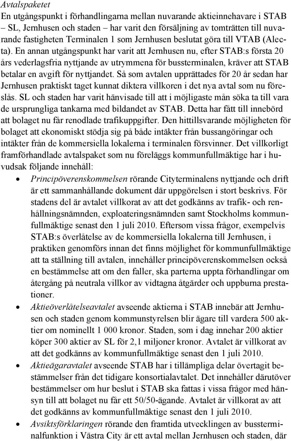 En annan utgångspunkt har varit att Jernhusen nu, efter STAB:s första 20 års vederlagsfria nyttjande av utrymmena för bussterminalen, kräver att STAB betalar en avgift för nyttjandet.