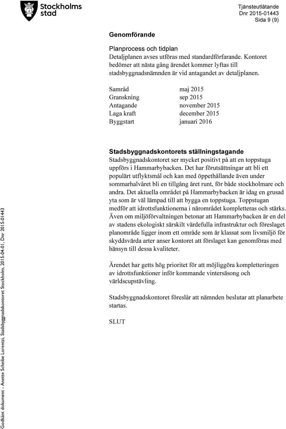 Samråd maj 2015 Granskning sep 2015 Antagande november 2015 Laga kraft december 2015 Byggstart januari 2016 Stadsbyggnadskontorets ställningstagande Stadsbyggnadskontoret ser mycket positivt på att