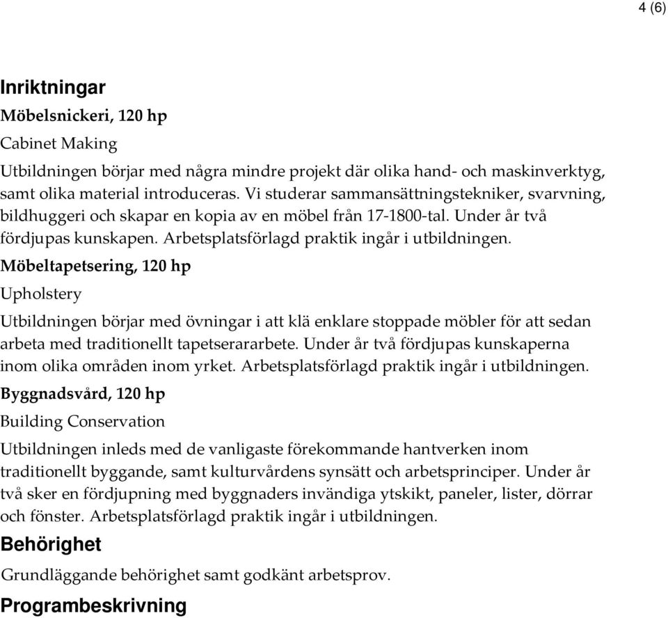 Möbeltapetsering, 120 hp Upholstery Utbildningen börjar med övningar i att klä enklare stoppade möbler för att sedan arbeta med traditionellt tapetserararbete.