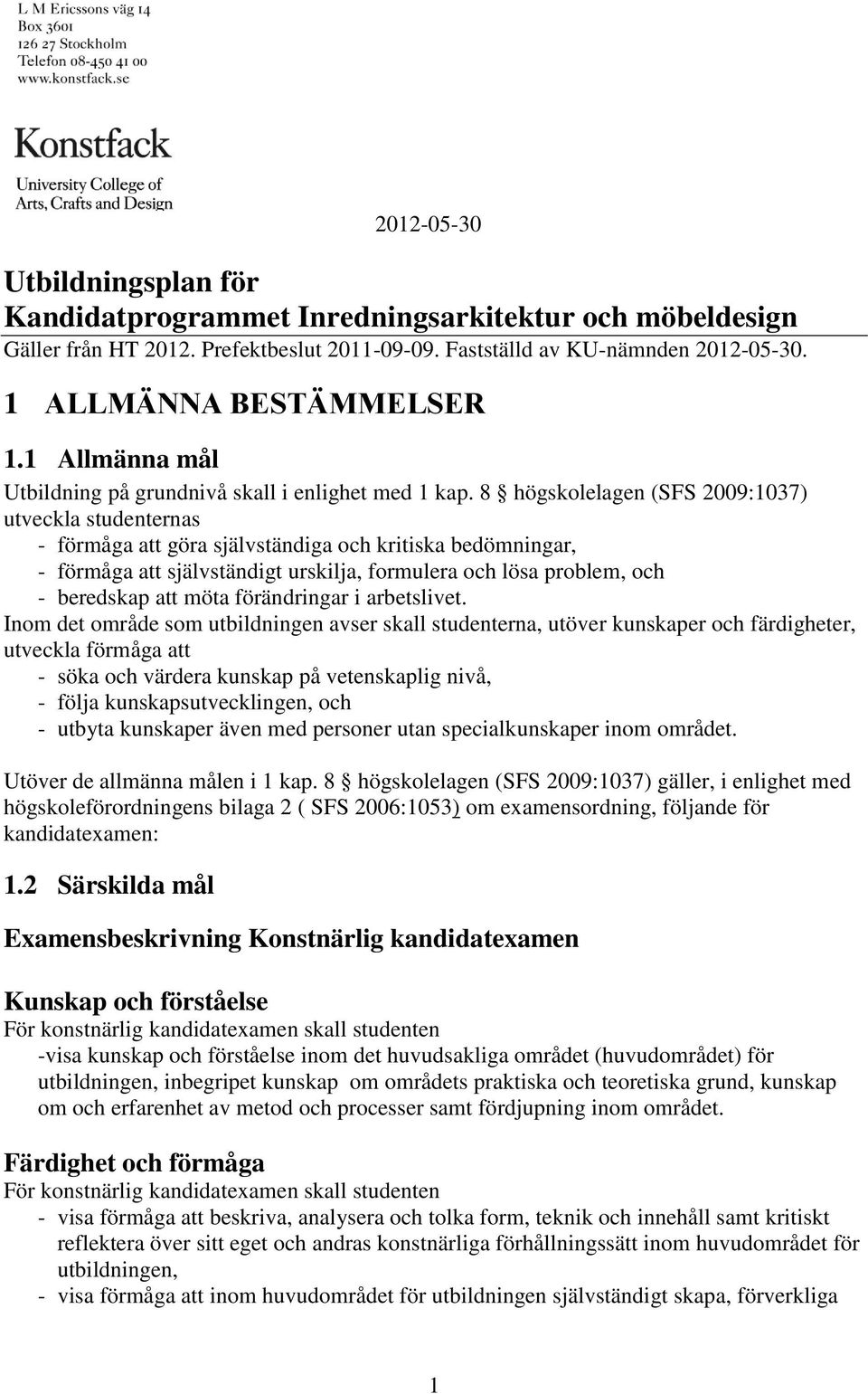 8 högskolelagen (SFS 2009:1037) utveckla studenternas - förmåga att göra självständiga och kritiska bedömningar, - förmåga att självständigt urskilja, formulera och lösa problem, och - beredskap att