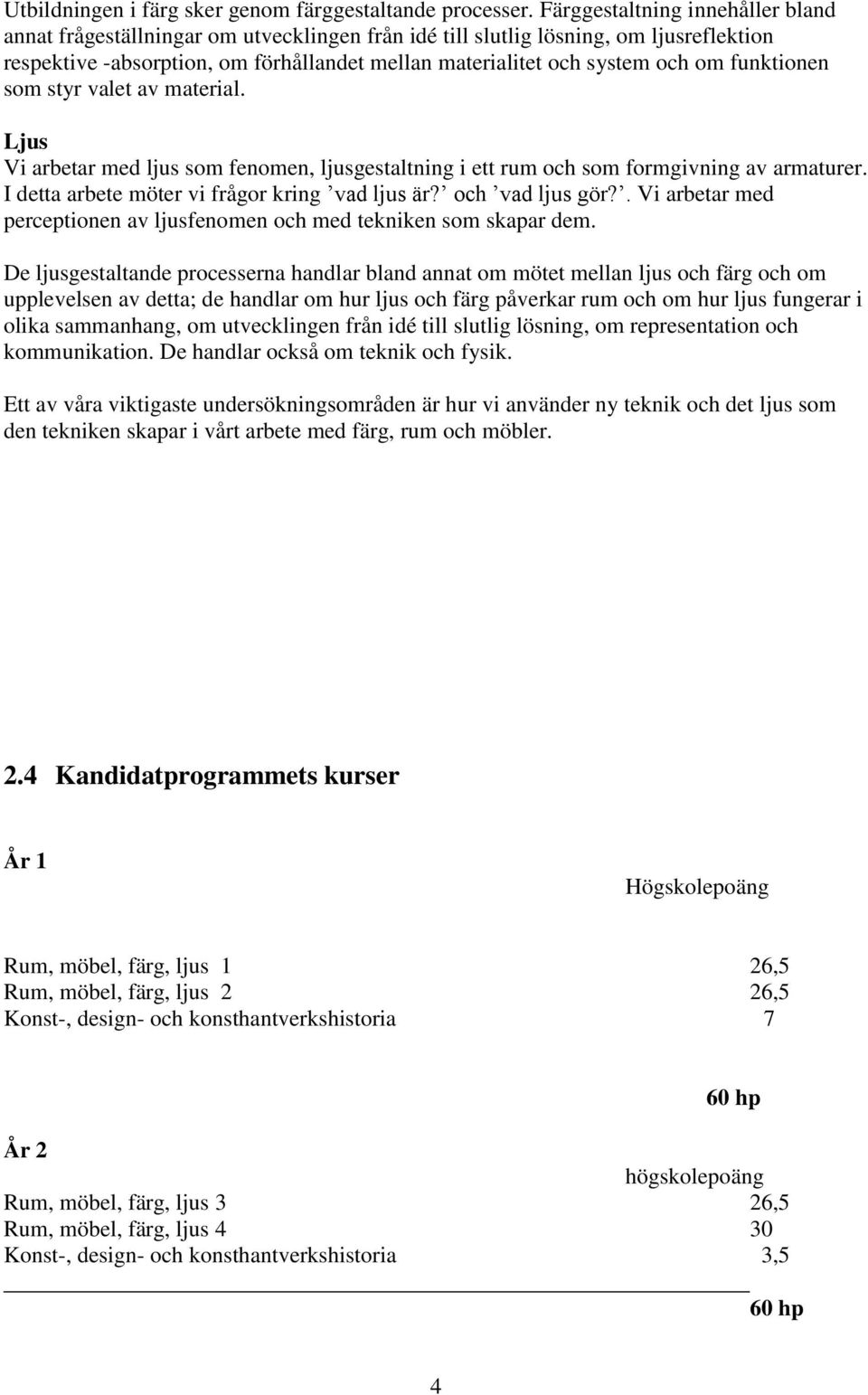 funktionen som styr valet av material. Ljus Vi arbetar med ljus som fenomen, ljusgestaltning i ett rum och som formgivning av armaturer. I detta arbete möter vi frågor kring vad ljus är?