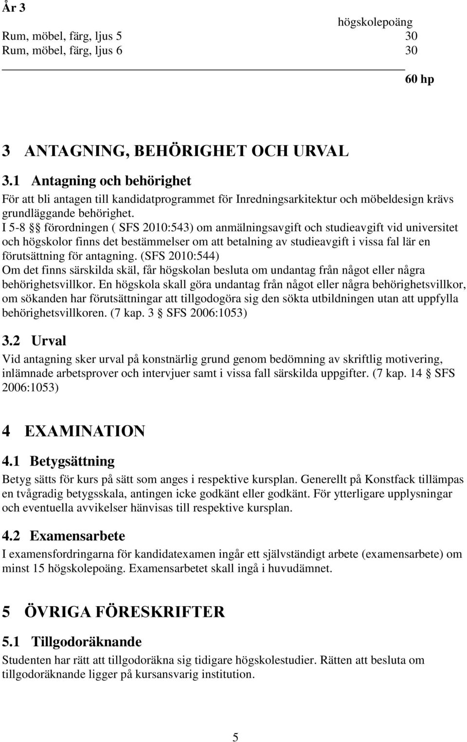 I 5-8 förordningen ( SFS 2010:543) om anmälningsavgift och studieavgift vid universitet och högskolor finns det bestämmelser om att betalning av studieavgift i vissa fal lär en förutsättning för