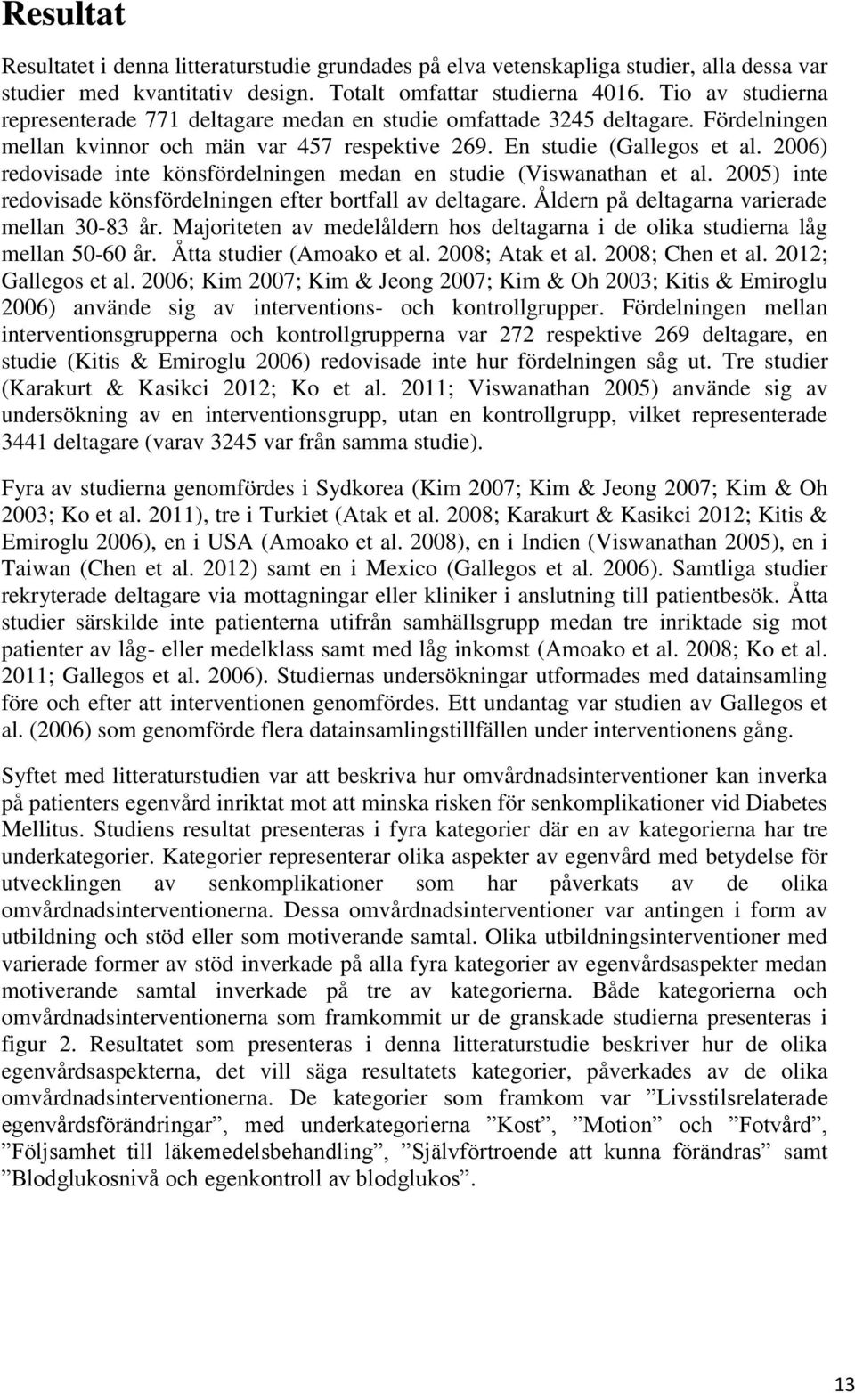 2006) redovisade inte könsfördelningen medan en studie (Viswanathan et al. 2005) inte redovisade könsfördelningen efter bortfall av deltagare. Åldern på deltagarna varierade mellan 30-83 år.