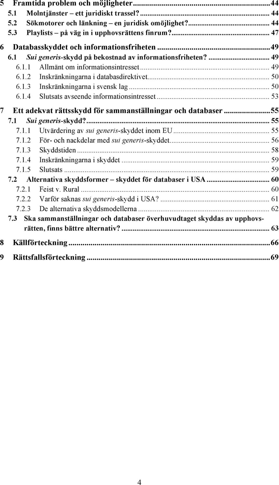.. 50 6.1.3 Inskränkningarna i svensk lag... 50 6.1.4 Slutsats avseende informationsintresset... 53 7 Ett adekvat rättsskydd för sammanställningar och databaser... 55 7.1 Sui generis-skydd?... 55 7.1.1 Utvärdering av sui generis-skyddet inom EU.