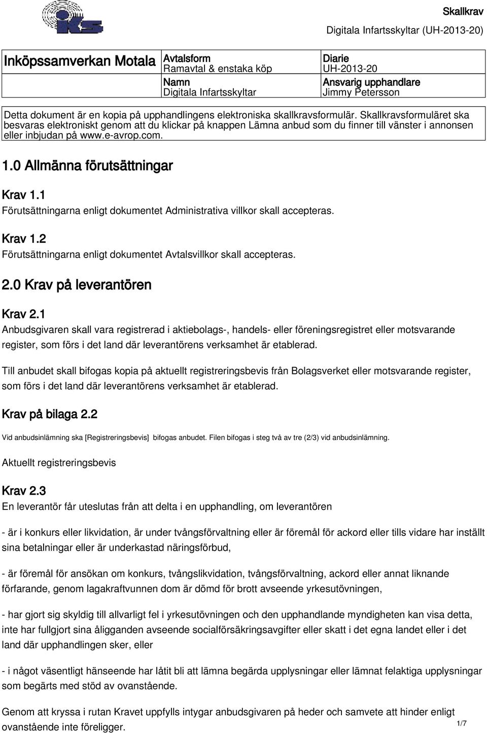 0 Allmänna förutsättningar Krav 1.1 Förutsättningarna enligt dokumentet Administrativa villkor skall accepteras. Krav 1.2 Förutsättningarna enligt dokumentet Avtalsvillkor skall accepteras. 2.