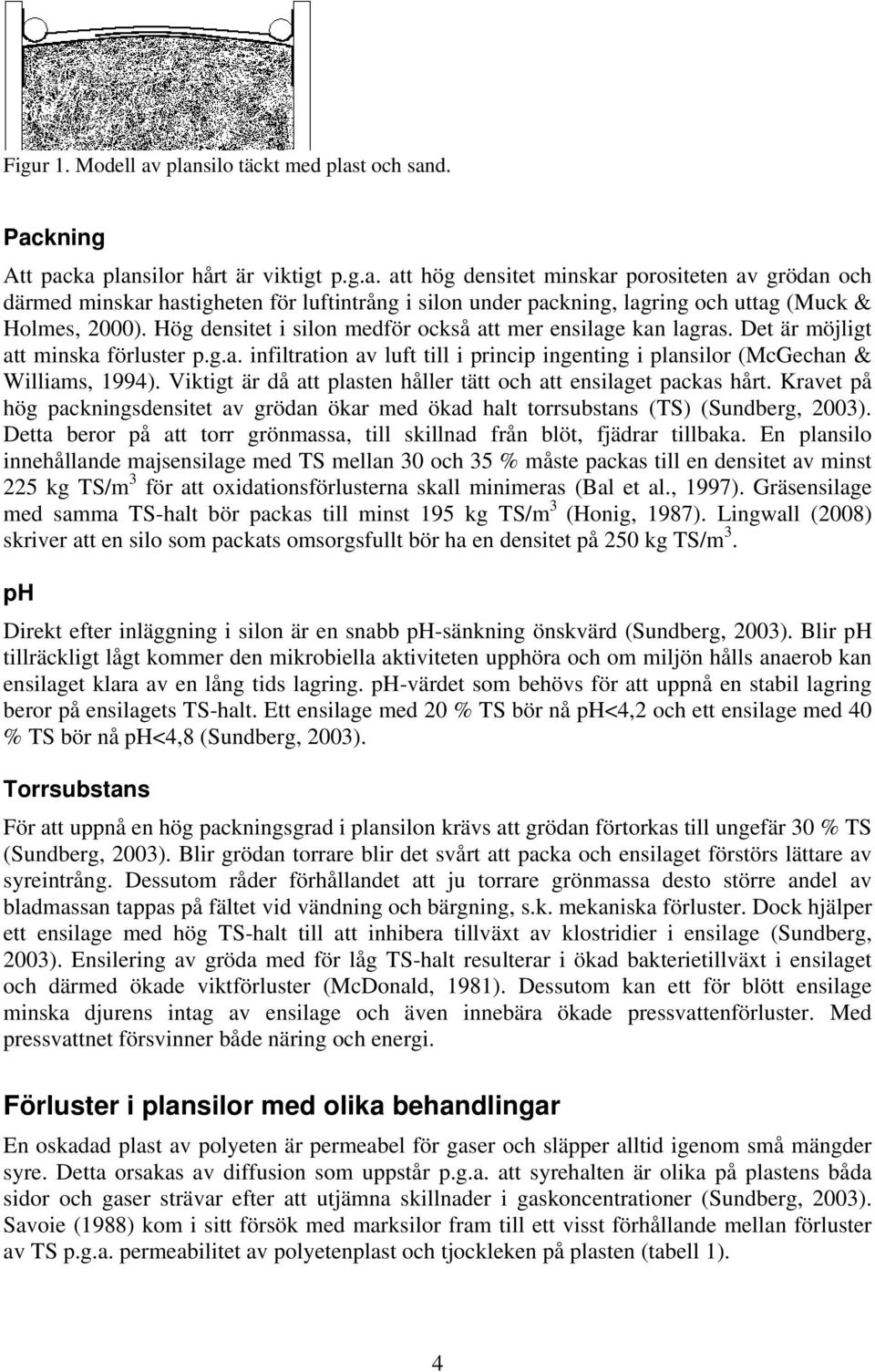 Viktigt är då att plasten håller tätt och att ensilaget packas hårt. Kravet på hög packningsdensitet av grödan ökar med ökad halt torrsubstans (TS) (Sundberg, 2003).