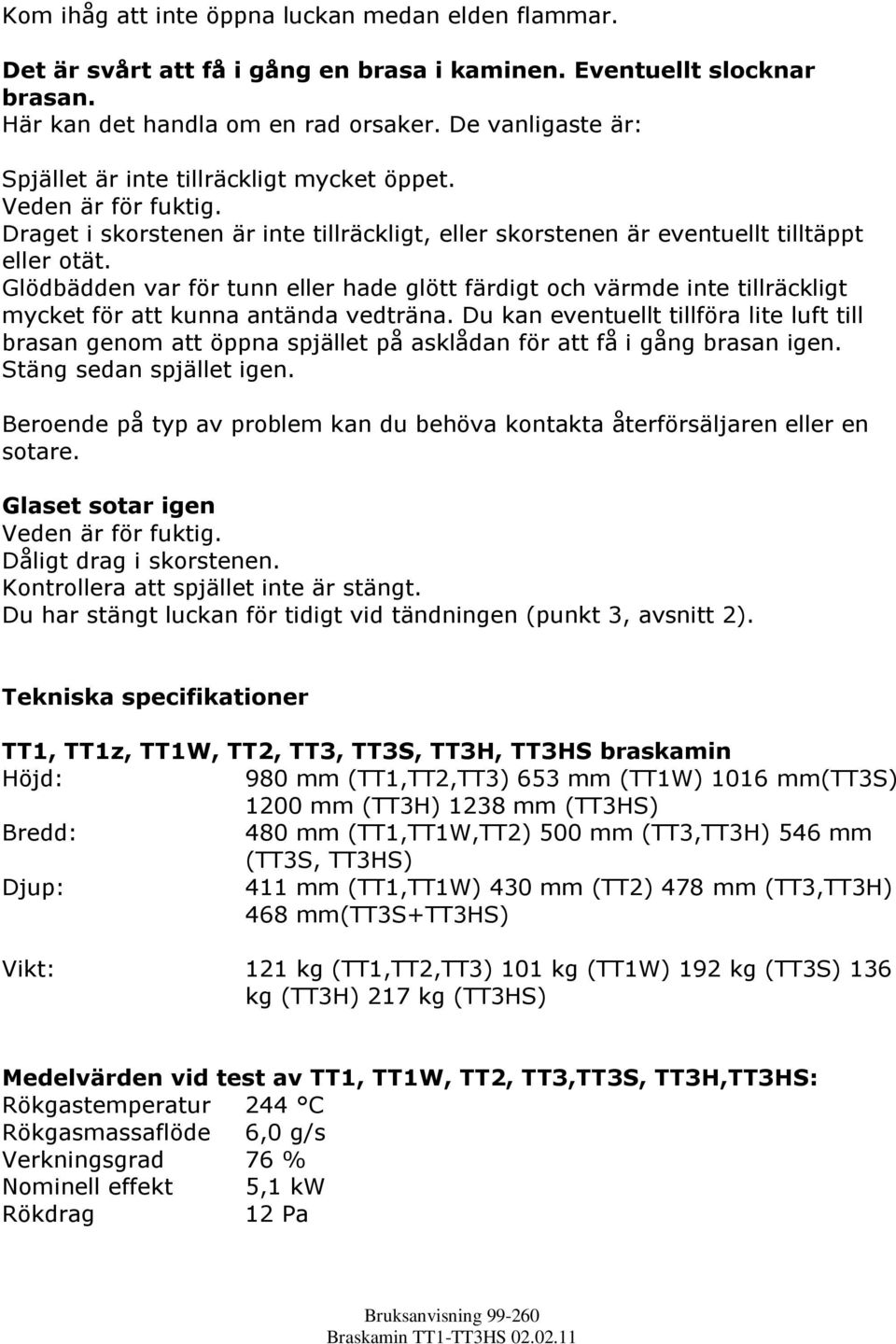 Glödbädden var för tunn eller hade glött färdigt och värmde inte tillräckligt mycket för att kunna antända vedträna.