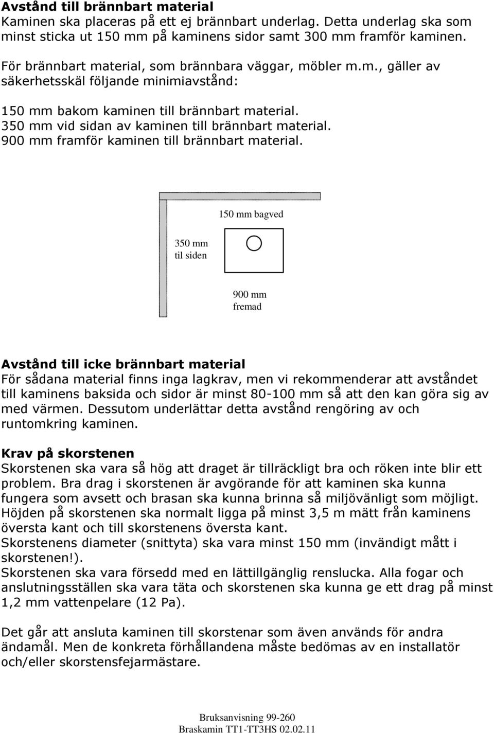 350 mm vid sidan av kaminen till brännbart material. 900 mm framför kaminen till brännbart material.