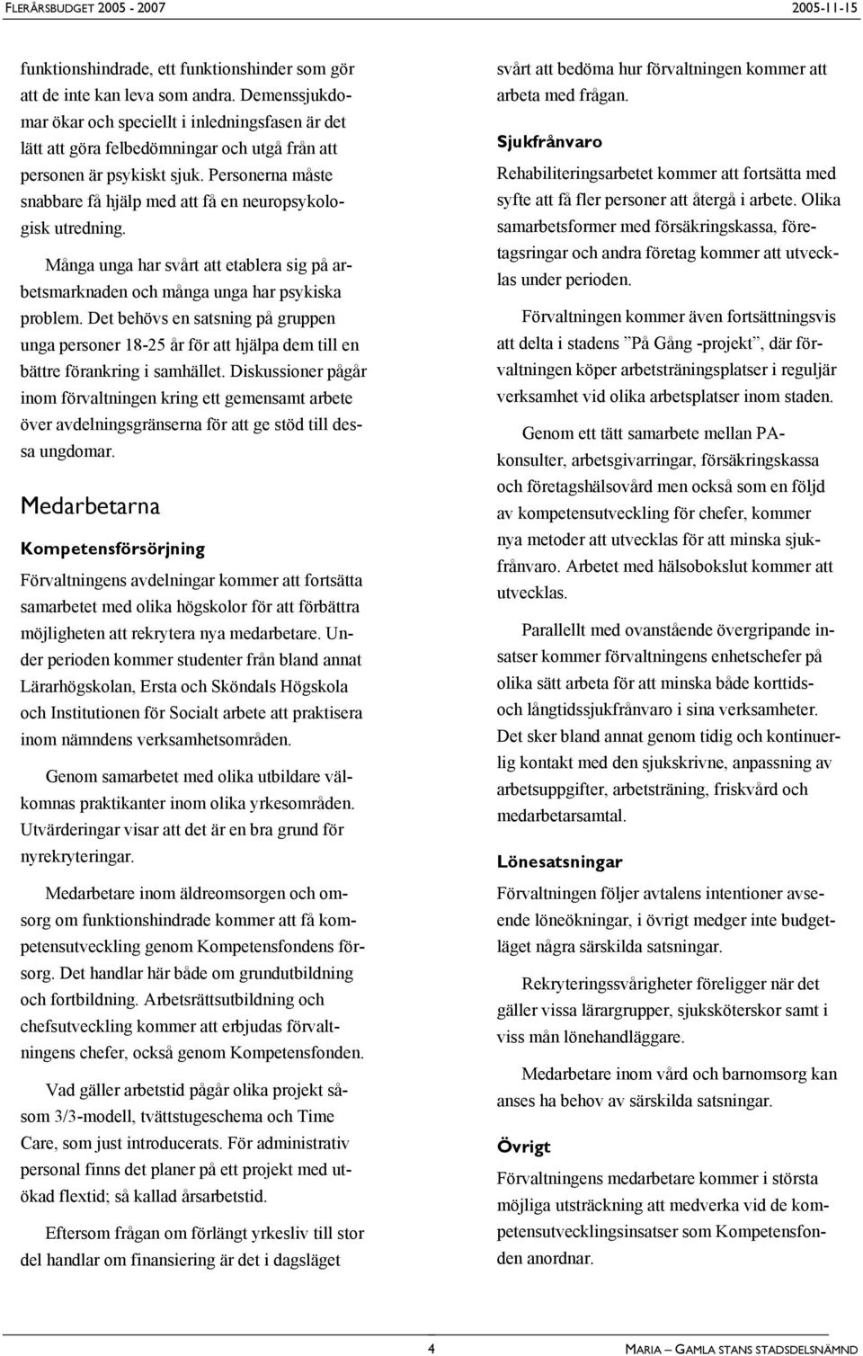 Personerna måste snabbare få hjälp med att få en neuropsykologisk utredning. Många unga har svårt att etablera sig på arbetsmarknaden och många unga har psykiska problem.