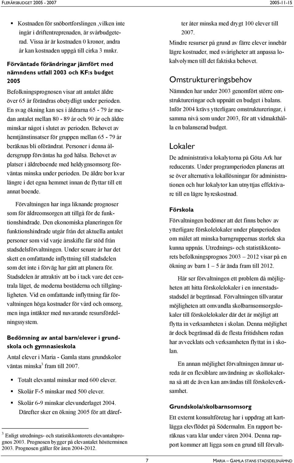 En svag ökning kan ses i åldrarna 65-79 år medan antalet mellan 80-89 år och 90 år och äldre minskar något i slutet av perioden.